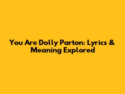 You Are Dolly Parton: Lyrics & Meaning Explored