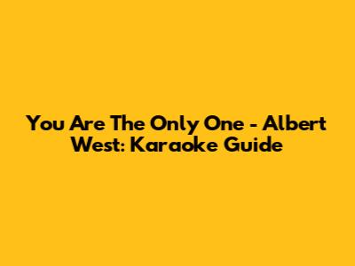 You Are The Only One - Albert West: Karaoke Guide