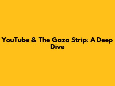 YouTube & The Gaza Strip: A Deep Dive