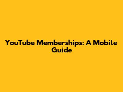 YouTube Memberships: A Mobile Guide