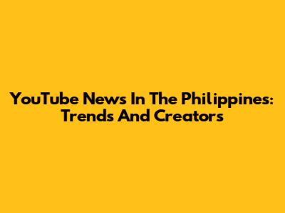 YouTube News In The Philippines: Trends And Creators