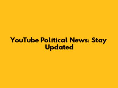 YouTube Political News: Stay Updated