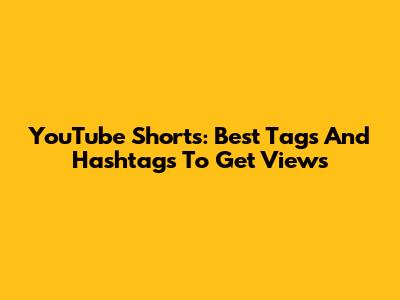 YouTube Shorts: Best Tags And Hashtags To Get Views