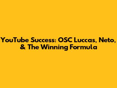 YouTube Success: OSC Luccas, Neto, & The Winning Formula