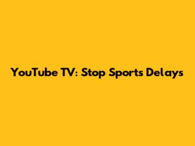 YouTube TV: Stop Sports Delays