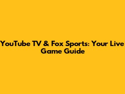 YouTube TV & Fox Sports: Your Live Game Guide