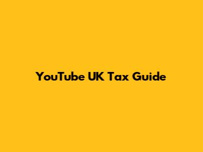 YouTube UK Tax Guide