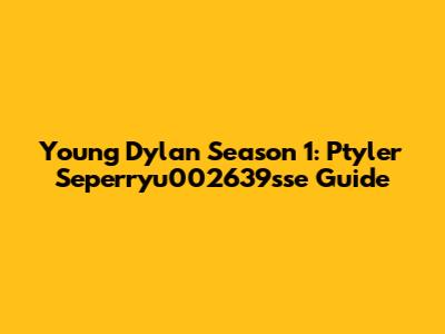 Young Dylan Season 1: Ptyler Seperryu002639sse Guide