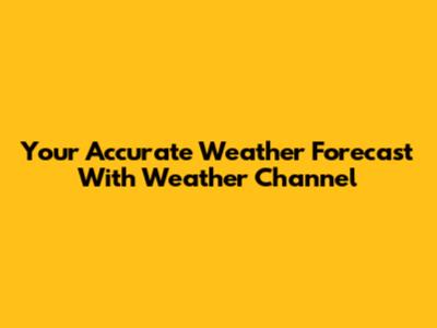 Your Accurate Weather Forecast With Weather Channel