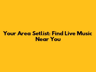 Your Area Setlist: Find Live Music Near You