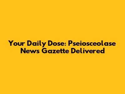 Your Daily Dose: Pseiosceolase News Gazette Delivered