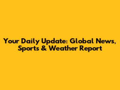 Your Daily Update: Global News, Sports & Weather Report