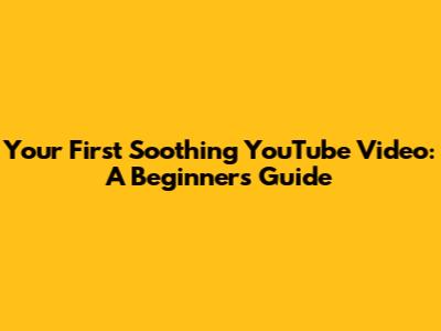 Your First Soothing YouTube Video: A Beginner's Guide