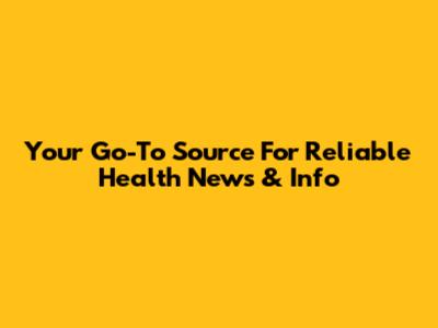 Your Go-To Source For Reliable Health News & Info