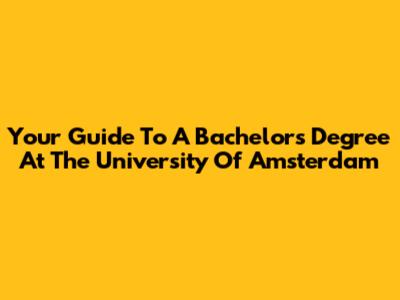 Your Guide To A Bachelor's Degree At The University Of Amsterdam