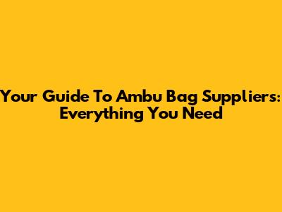 Your Guide To Ambu Bag Suppliers: Everything You Need