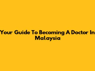 Your Guide To Becoming A Doctor In Malaysia