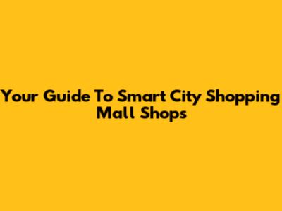 Your Guide To Smart City Shopping Mall Shops