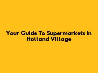 Your Guide To Supermarkets In Holland Village