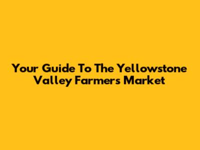 Your Guide To The Yellowstone Valley Farmers Market