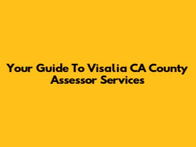 Your Guide To Visalia CA County Assessor Services
