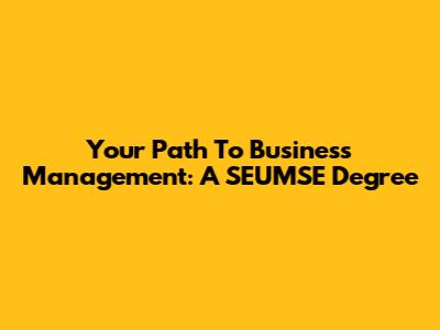 Your Path To Business Management: A SEUMSE Degree