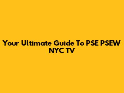 Your Ultimate Guide To PSE PSEW NYC TV