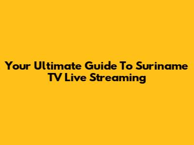 Your Ultimate Guide To Suriname TV Live Streaming