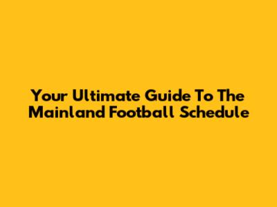 Your Ultimate Guide To The Mainland Football Schedule