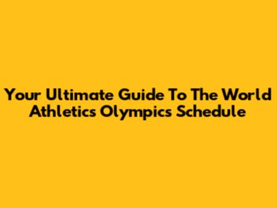 Your Ultimate Guide To The World Athletics Olympics Schedule