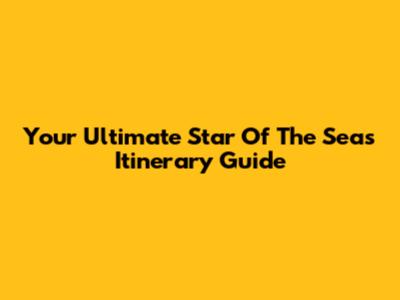 Your Ultimate Star Of The Seas Itinerary Guide