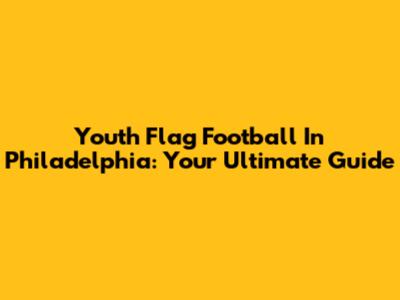 Youth Flag Football In Philadelphia: Your Ultimate Guide