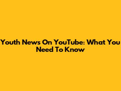 Youth News On YouTube: What You Need To Know