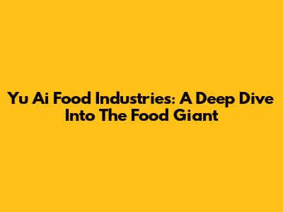 Yu Ai Food Industries: A Deep Dive Into The Food Giant