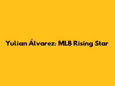 Yulian Álvarez: MLB Rising Star