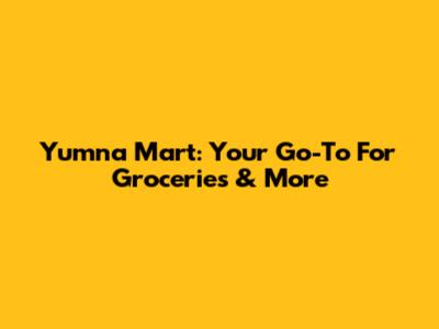 Yumna Mart: Your Go-To For Groceries & More
