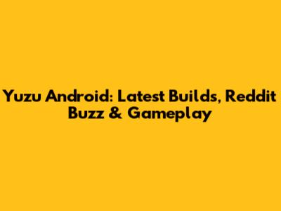 Yuzu Android: Latest Builds, Reddit Buzz & Gameplay