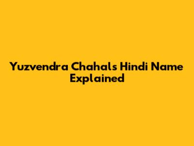 Yuzvendra Chahal's Hindi Name Explained
