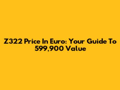 Z322 Price In Euro: Your Guide To 599,900 Value