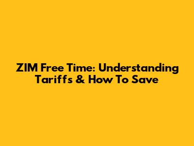 ZIM Free Time: Understanding Tariffs & How To Save