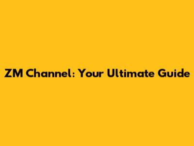ZM Channel: Your Ultimate Guide