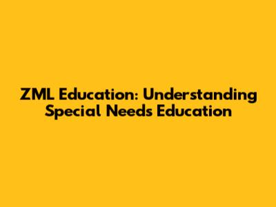 ZML Education: Understanding Special Needs Education