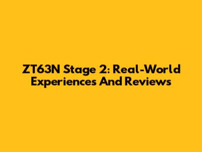 ZT63N Stage 2: Real-World Experiences And Reviews