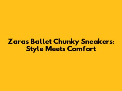 Zara's Ballet Chunky Sneakers: Style Meets Comfort