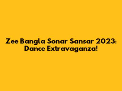Zee Bangla Sonar Sansar 2023: Dance Extravaganza!