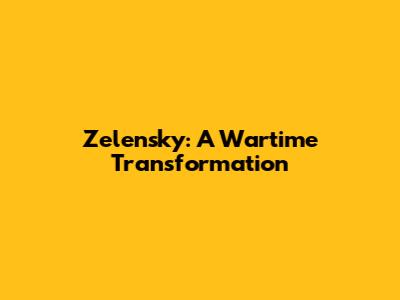 Zelensky: A Wartime Transformation