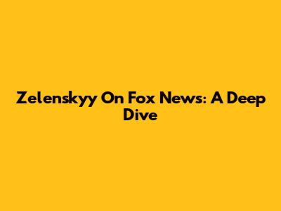 Zelenskyy On Fox News: A Deep Dive