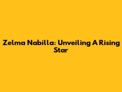 Zelma Nabilla: Unveiling A Rising Star