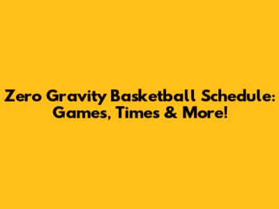 Zero Gravity Basketball Schedule: Games, Times & More!