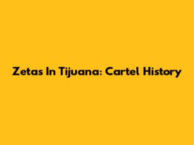 Zetas In Tijuana: Cartel History